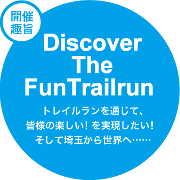 開催趣旨 Discover The FunTrailrun トレイルランを通じて、皆様の楽しい！を実現したい！そして埼玉から世界へ・・・・・